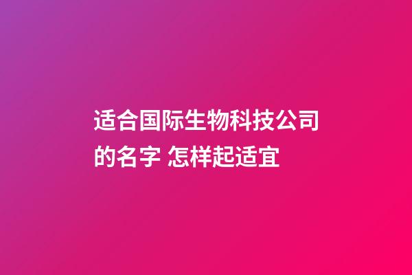 适合国际生物科技公司的名字 怎样起适宜